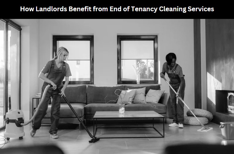 How Landlords Benefit from End of Tenancy Cleaning Services
